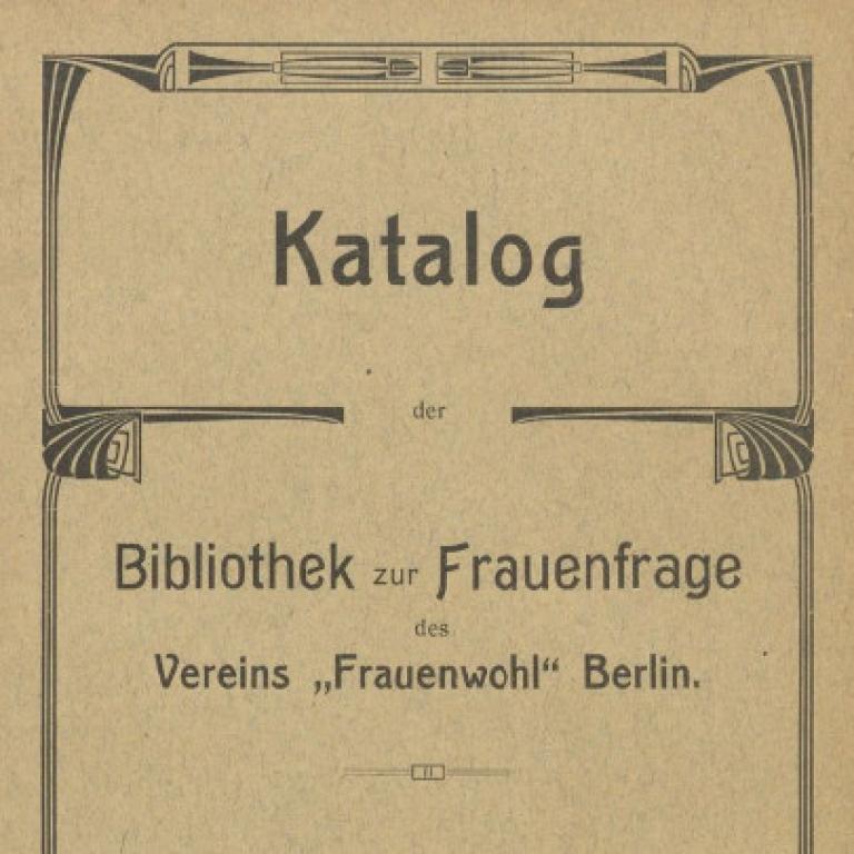 Katalog der Bibliothek zur Frauenfrage des Vereins "Frauenwohl" Berlin, hrsg. von dem Bibliotheks-Ausschuss des Vereins "Frauenwohl", Berlin